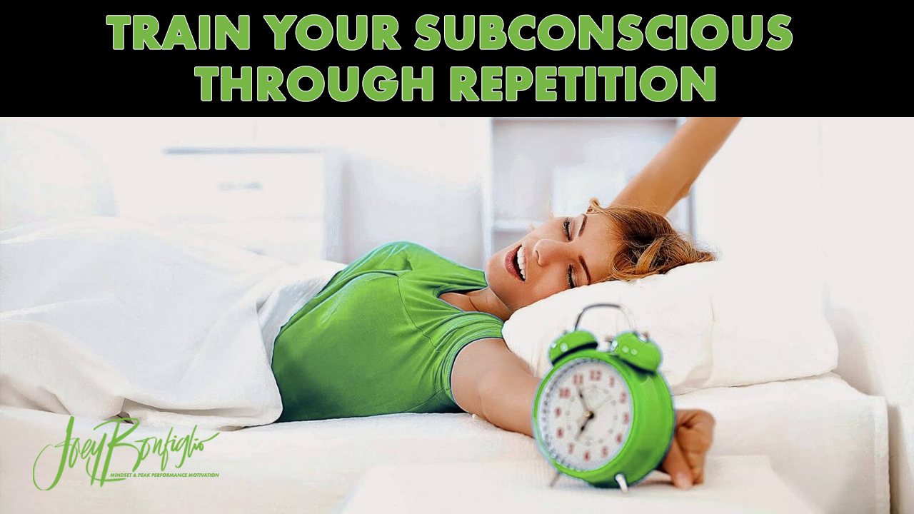 Train Your Subconscious Through Repetition by Joey Bonfiglio